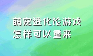 萌宠进化论游戏怎样可以重来