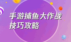 手游捕鱼大作战技巧攻略