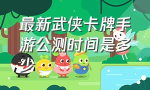 最新武侠卡牌手游公测时间是多少