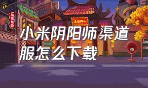 小米阴阳师渠道服怎么下载