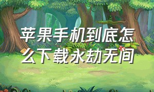 苹果手机到底怎么下载永劫无间