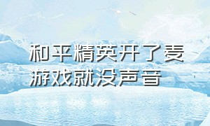 和平精英开了麦游戏就没声音