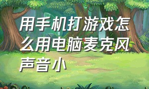 用手机打游戏怎么用电脑麦克风声音小