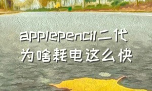 applepencil二代为啥耗电这么快