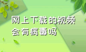 网上下载的视频会有病毒吗