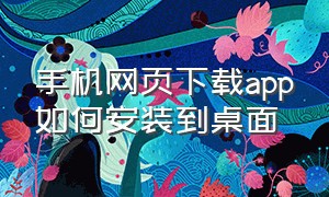 手机网页下载app如何安装到桌面