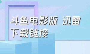 斗鱼电影版 迅雷下载链接