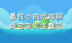 最良心的吃鸡游戏名字女生霸气