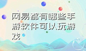 网易都有哪些手游软件可以玩游戏