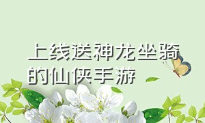 上线送神龙坐骑的仙侠手游