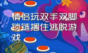 情侣玩双手双脚锁链捆住逃脱游戏