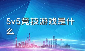 5v5竞技游戏是什么