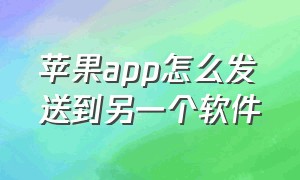 苹果app怎么发送到另一个软件