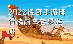 2022传奇手游排行榜前三名是谁呀