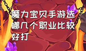 魔力宝贝手游选哪几个职业比较好打