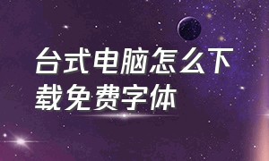 台式电脑怎么下载免费字体