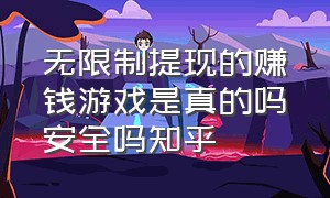 无限制提现的赚钱游戏是真的吗安全吗知乎