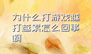 为什么打游戏越打越累怎么回事啊