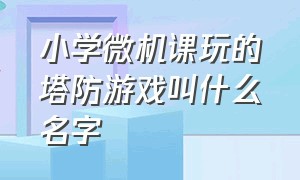 小学微机课玩的塔防游戏叫什么名字