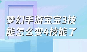 梦幻手游宝宝3技能怎么变4技能了