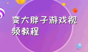 变大胖子游戏视频教程