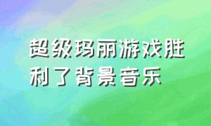 超级玛丽游戏胜利了背景音乐