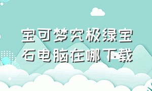 宝可梦究极绿宝石电脑在哪下载