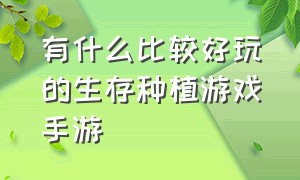 有什么比较好玩的生存种植游戏手游