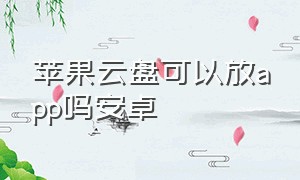 苹果云盘可以放app吗安卓