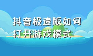 抖音极速版如何打开游戏模式