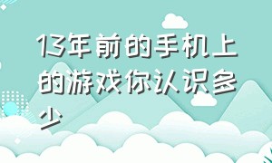 13年前的手机上的游戏你认识多少