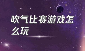 吹气比赛游戏怎么玩