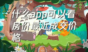 什么app可以看房价最近成交价格