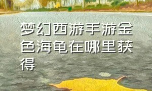 梦幻西游手游金色海龟在哪里获得