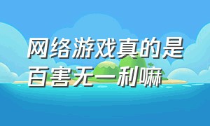 网络游戏真的是百害无一利嘛