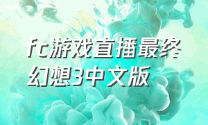 fc游戏直播最终幻想3中文版