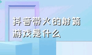 抖音带火的射箭游戏是什么