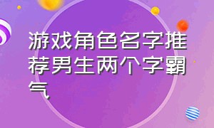 游戏角色名字推荐男生两个字霸气