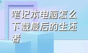 笔记本电脑怎么下载最后的生还者