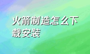 火箭制造怎么下载安装