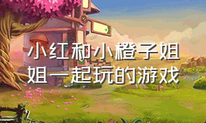 小红和小橙子姐姐一起玩的游戏