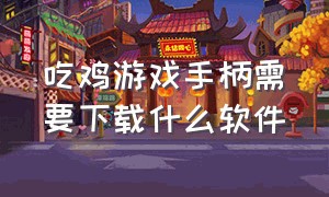 吃鸡游戏手柄需要下载什么软件