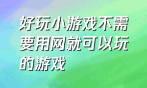 好玩小游戏不需要用网就可以玩的游戏