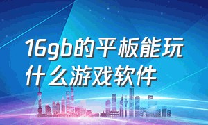 16gb的平板能玩什么游戏软件