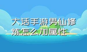 大话手游男仙修炼怎么加属性