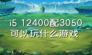 i5 12400配3050可以玩什么游戏