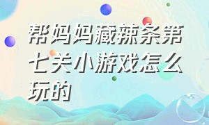 帮妈妈藏辣条第七关小游戏怎么玩的