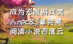 成为无限游戏美人npc83章免费阅读小说百度云