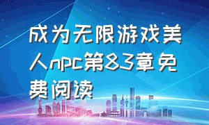 成为无限游戏美人npc第83章免费阅读