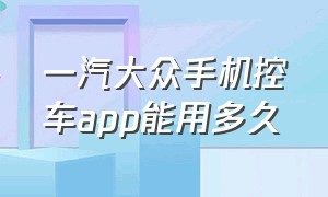 一汽大众手机控车app能用多久